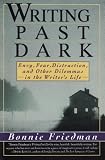 Friedman, Bonnie: Writing Past Dark: Envy, Fear, Distraction, and Other Dilemmas in the Writer's Life Friedman, Bonnie: Writing Past Dark: Envy, Fear, Distraction, and Other Dilemmas in the Writer's Life