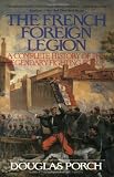 Porch, Douglas: The French Foreign Legion: Complete History of the Legendary Fighting Force