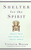Moran, Victoria: Shelter for the Spirit: Create Your Own Haven in a Hectic World Moran, Victoria: Shelter for the Spirit: Create Your Own Haven in a Hectic World