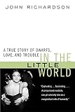 Richardson, John: In the Little World: A True Story of Dwarfs, Love, and Trouble