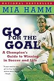 Hamm, Mia: Go for the Goal: A Champion's Guide to Winning in Soccer and Life Hamm, Mia: Go for the Goal: A Champion's Guide to Winning in Soccer and Life