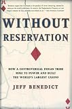 Benedict, Jeff: Without Reservation: How a Controversial Indian Tribe Rose to Power and Built the World's Largest Casino Benedict, Jeff: Without Reservation: How a Controversial Indian Tribe Rose to Power and Built the World's Largest Casino