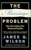 Wilson, James Q.: The Marriage Problem : How Our Culture Has Weakened Families Wilson, James Q.: The Marriage Problem : How Our Culture Has Weakened Families