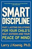 Koenig, Larry: Smart Discipline: Fast, Lasting Solutions for Your Child's Self-Esteem and Your Peace of Mind Koenig, Larry: Smart Discipline: Fast, Lasting Solutions for Your Child's Self-Esteem and Your Peace of Mind