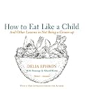 Ephron, Delia: How to Eat Like a Child