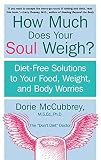 McCubbrey, Dorie: How Much Does Your Soul Weigh?: Diet-Free Solutions to Your Food, Weight, and Body Worries