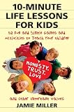 Miller, Jamie C.: 10-Minute Life Lessons for Kids: 52 Fun and Simple Games and Activities to Teach Your Child Trust, Honesty, Love, and Other Important Values Miller, Jamie C.: 10-Minute Life Lessons for Kids: 52 Fun and Simple Games and Activities to Teach Your Child Trust, Honesty, Love, and Other Important Values