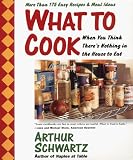 Schwartz, Arthur: What to Cook When You Think There's Nothing in the House to Eat: More Than 175 Easy Recipes and Meal Ideas Schwartz, Arthur: What to Cook When You Think There's Nothing in the House to Eat: More Than 175 Easy Recipes and Meal Ideas