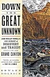Dolnick, Edward: Down the Great Unknown: John Wesley Powell's 1869 Journey of Discovery and Tragedy Through the Grand Canyon Dolnick, Edward: Down the Great Unknown: John Wesley Powell's 1869 Journey of Discovery and Tragedy Through the Grand Canyon