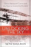 Shulman, Seth: Unlocking the Sky: Glenn Hammond Curtiss and the Race to Invent the Airplane Shulman, Seth: Unlocking the Sky: Glenn Hammond Curtiss and the Race to Invent the Airplane