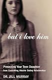Murray, Jill: But I Love Him: Protecting Your Teen Daughter from Controlling, Abusive Dating Relationships Murray, Jill: But I Love Him: Protecting Your Teen Daughter from Controlling, Abusive Dating Relationships