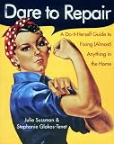 Sussman, Julie: Dare to Repair: A Do-It-Herself Guide to Fixing (Almost) Anything in the Home Sussman, Julie: Dare to Repair: A Do-It-Herself Guide to Fixing (Almost) Anything in the Home