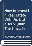 Dunnan, Nancy: How to Invest in Real Estate With As Little As $1,000: The Small Investors Guide to Affordable Real Estate Investing