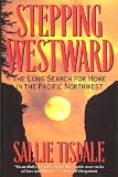 Tisdale, Sallie: Stepping Westward: The Long Search for Home in the Pacific Northwest Tisdale, Sallie: Stepping Westward: The Long Search for Home in the Pacific Northwest