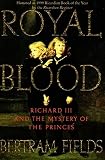 Fields, Bertram: Royal Blood: Richard III and the Mystery of the Princes Fields, Bertram: Royal Blood: Richard III and the Mystery of the Princes