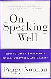 Noonan, Peggy: On Speaking Well: How to Give a Speech With Style, Substance, and Clarity Noonan, Peggy: On Speaking Well: How to Give a Speech With Style, Substance, and Clarity
