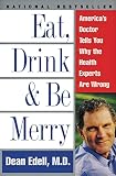 Schrieberg, David: Eat, Drink, and Be Merry: America's Doctor Tells You Why the Health Experts Are Wrong