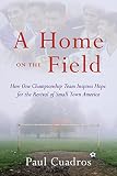 Cuadros, Paul: A Home on the Field: How One Championship Team Inspires Hope for the Revival of Small Town America Cuadros, Paul: A Home on the Field: How One Championship Team Inspires Hope for the Revival of Small Town America
