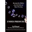 Under Pressure Rescuing Our Children from the Culture of Hyper Parenting