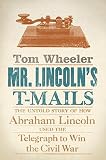 Wheeler, Tom: Mr. Lincoln's T-Mails: The Untold Story of How Abraham Lincoln Used the Telegraph to Win the Civil War Wheeler, Tom: Mr. Lincoln's T-Mails: The Untold Story of How Abraham Lincoln Used the Telegraph to Win the Civil War