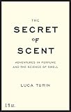 Turin, Luca: The Secret of Scent: Adventures in Perfume And the Science of Scent Turin, Luca: The Secret of Scent: Adventures in Perfume And the Science of Scent