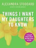 Stoddard, Alexandra: Things I Want My Daughters to Know: A Small Book About the Big Issues in Life