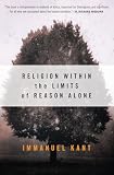 Kant, Immanuel: Religion Within the Limits of Reason Alone Kant, Immanuel: Religion Within the Limits of Reason Alone
