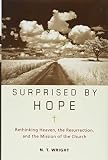 Wright, N. T.: Surprised by Hope: Rethinking Heaven, the Resurrection, and the Mission of the Church Wright, N. T.: Surprised by Hope: Rethinking Heaven, the Resurrection, and the Mission of the Church