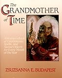 Budapest, Zsuzsanna E.: The Grandmother of Time: A Woman's Book of Celebrations, Spells, and Scared Objects for Every Month of the Year Budapest, Zsuzsanna E.: The Grandmother of Time: A Woman's Book of Celebrations, Spells, and Scared Objects for Every Month of the Year