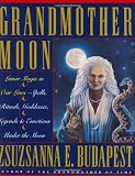 Budapest, Zsuzsanna E.: Grandmother Moon: Lunar Magic in Our Lives--Spells, Rituals, Goddesses, Legends, and Emotions under the Moon Budapest, Zsuzsanna E.: Grandmother Moon: Lunar Magic in Our Lives--Spells, Rituals, Goddesses, Legends, and Emotions under the Moon
