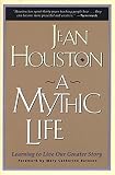 Houston, Jean: A Mythic Life: Learning to Live Our Greater Story Houston, Jean: A Mythic Life: Learning to Live Our Greater Story