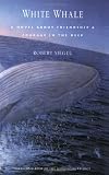 Siegel, Robert: White Whale: A Novel about Friendship and Courage in the Deep Siegel, Robert: White Whale: A Novel about Friendship and Courage in the Deep
