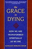 Singh, Kathleen D.: The Grace in Dying: How We Are Transformed Spiritually As We Die
