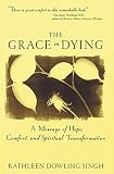 Singh, Kathleen Dowling: The Grace in Dying: How We Are Transformed Spiritually As We Die