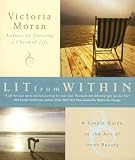 Moran, Victoria: Lit from Within: A Simple Guide to the Art of Inner Beauty Moran, Victoria: Lit from Within: A Simple Guide to the Art of Inner Beauty