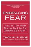 Rutledge, Thom: Embracing Fear: How To Turn What Scares Us Into Our Greatest Gift Rutledge, Thom: Embracing Fear: How To Turn What Scares Us Into Our Greatest Gift