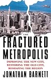 Barnett, Jonathan: The Fractured Metropolis: Improving the New City, Restoring the Old City, Reshaping the Region