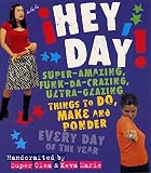 Hantman, Clea: Hey, Day!: Super-Amazing, Funk-Da-Crazing, Ultra-Glazing Things to Do, Make and Ponder Everyday of the Year Hantman, Clea: Hey, Day!: Super-Amazing, Funk-Da-Crazing, Ultra-Glazing Things to Do, Make and Ponder Everyday of the Year
