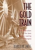 Zweig, Ronald W.: The Gold Train: The Destruction of the Jews and the Looting of Hungary Zweig, Ronald W.: The Gold Train: The Destruction of the Jews and the Looting of Hungary