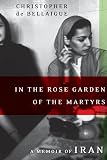 de Bellaigue, Christopher: In The Rose Garden Of The Martyrs: A Memoir Of Iran de Bellaigue, Christopher: In The Rose Garden Of The Martyrs: A Memoir Of Iran
