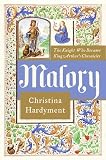 Hardyment, Christina: Malory: The Knight Who Became King Arthur's Chronicler Hardyment, Christina: Malory: The Knight Who Became King Arthur's Chronicler