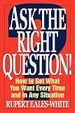 Eales-White, Rupert: Ask the Right Question!: How to Get What You Want Every Time and in Any Situation Eales-White, Rupert: Ask the Right Question!: How to Get What You Want Every Time and in Any Situation