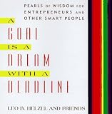 Helzel, Leo B. & Friends: A Goal Is a Dream With a Deadline: Extraordinary Wisdom for Entrepreneurs, Managers, & Other Smart People Helzel, Leo B. & Friends: A Goal Is a Dream With a Deadline: Extraordinary Wisdom for Entrepreneurs, Managers, & Other Smart People