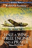 O'Neill, Brian D.: Half a Wing, Three Engines and a Prayer: B-17s over Germany O'Neill, Brian D.: Half a Wing, Three Engines and a Prayer: B-17s over Germany