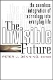 Denning, Peter J.: The Invisible Future: The Seamless Integration of Technology into Everyday Life