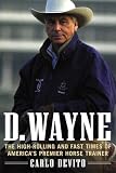 DeVito, Carlo: D. Wayne: The High-Rolling and Fast Times of America's Premier Horse Trainer DeVito, Carlo: D. Wayne: The High-Rolling and Fast Times of America's Premier Horse Trainer