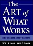Duggan, William: The Art of What Works: How Success Really Happens Duggan, William: The Art of What Works: How Success Really Happens