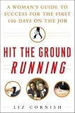 Cornish, Liz: Hit the Ground Running: A Woman's Guide to Success For the First 100 Days on the Job