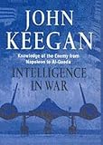Keegan, John: Intelligence in War: Knowledge of the Enemy from Napoleon to Al-Quaeda Keegan, John: Intelligence in War: Knowledge of the Enemy from Napoleon to Al-Quaeda