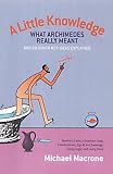 MacRone, Michael: A Little Knowledge: What Archimedes Really Meant and 80 Other Key Ideas Explained